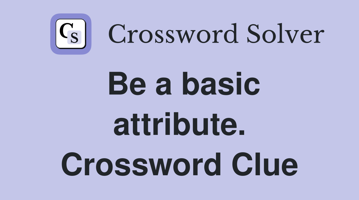 Be a basic attribute. Crossword Clue