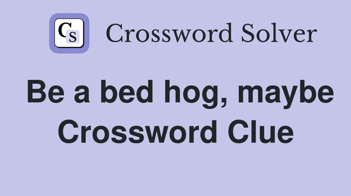 Be a bed hog, maybe Crossword Clue