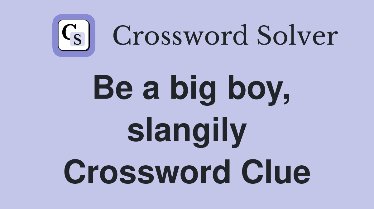 Be a big boy, slangily Crossword Clue