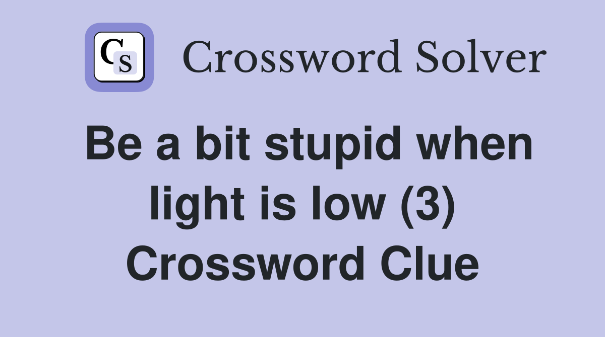 Be a bit stupid when light is low (3) Crossword Clue