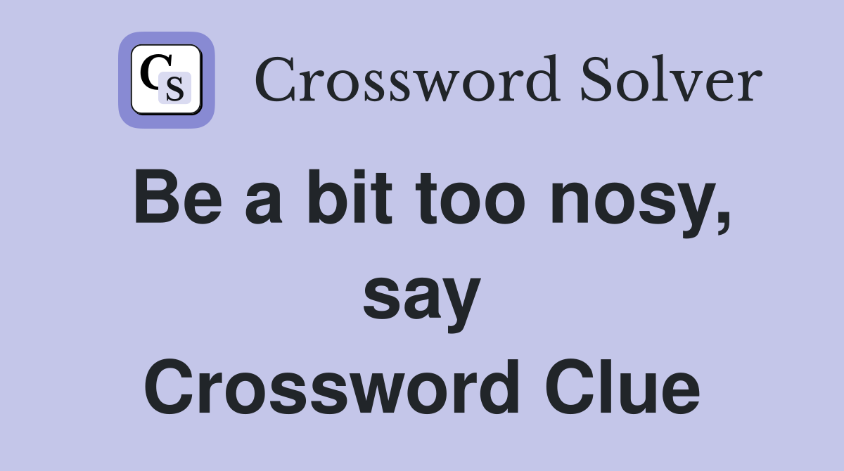 Be a bit too nosy, say Crossword Clue