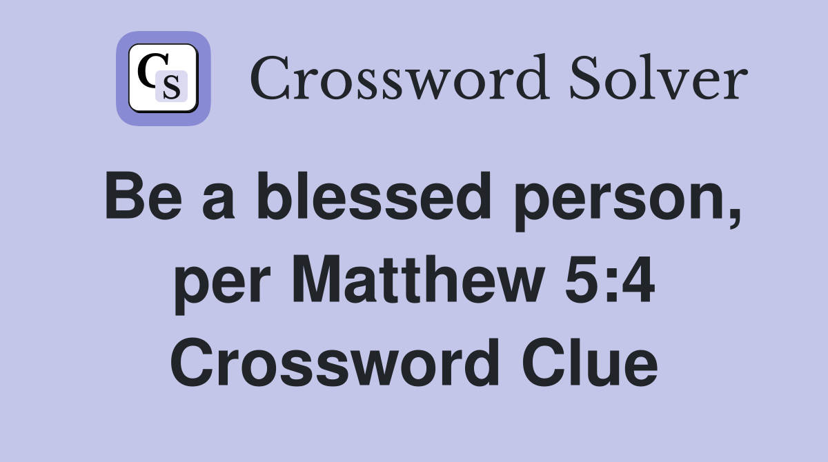 Be a blessed person, per Matthew 5:4 Crossword Clue