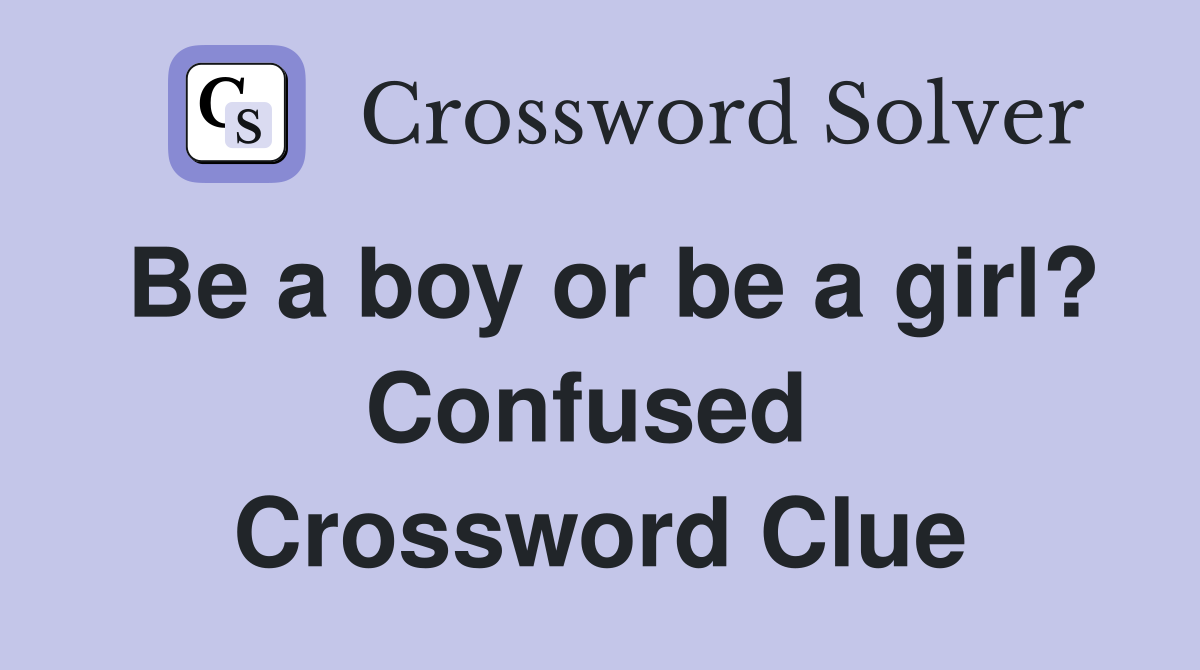 Be a boy or be a girl? Confused  Crossword Clue