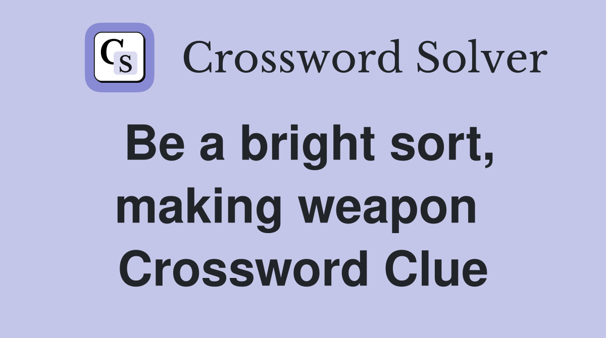 Be a bright sort, making weapon  Crossword Clue