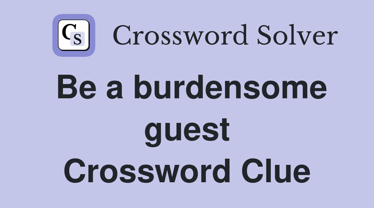 Be a burdensome guest Crossword Clue