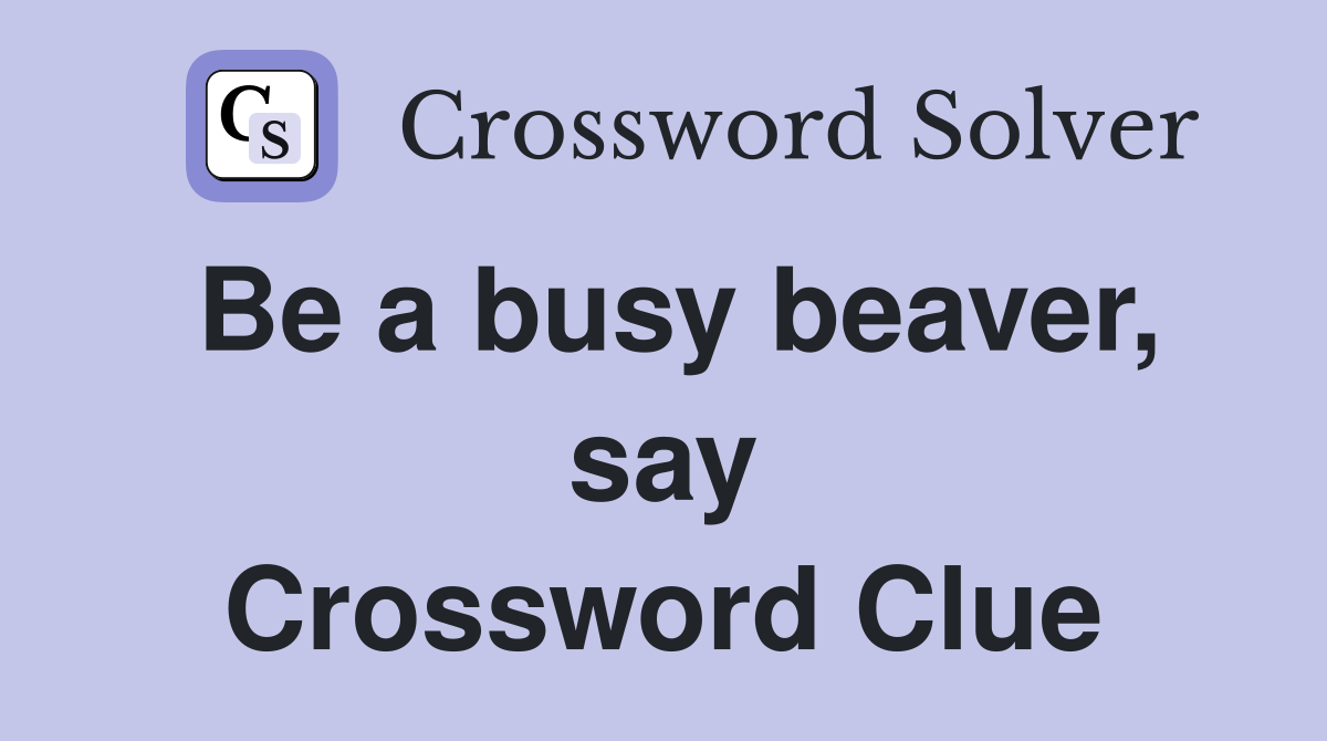 Be a busy beaver, say Crossword Clue