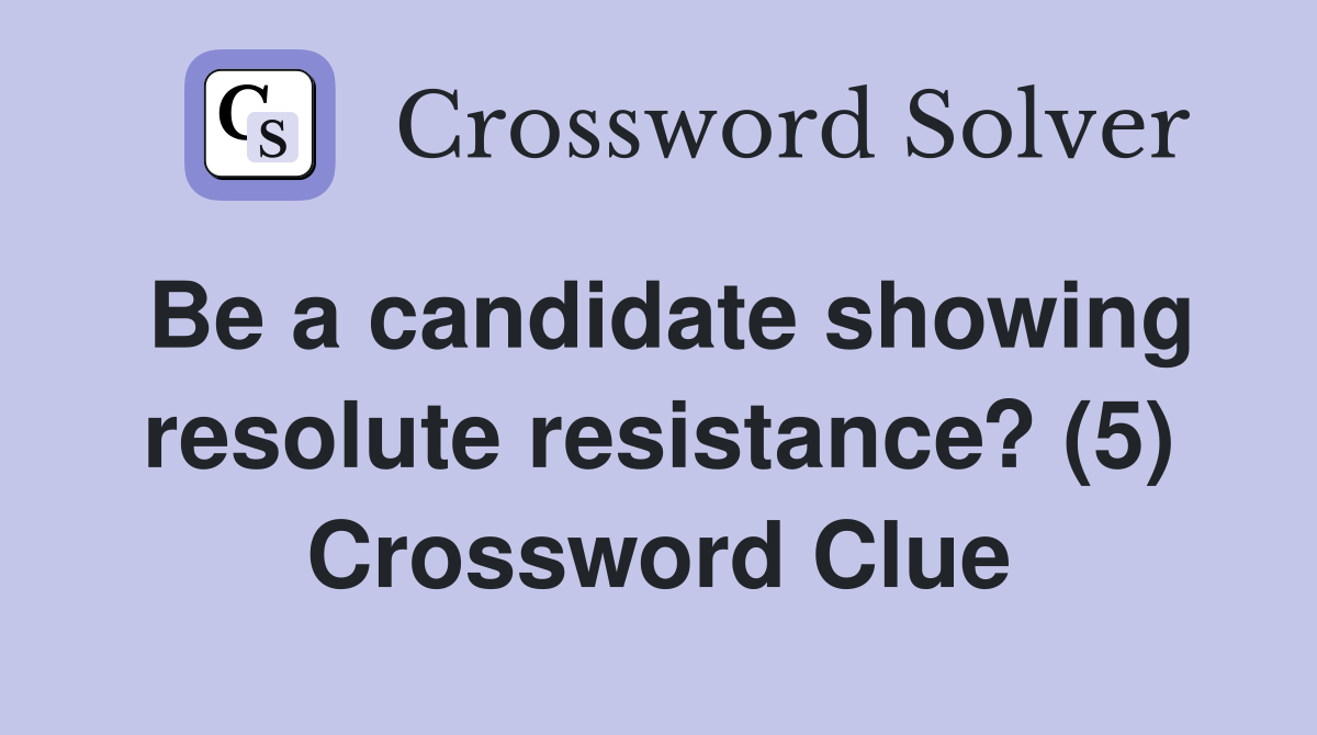 Be a candidate showing resolute resistance? (5) Crossword Clue
