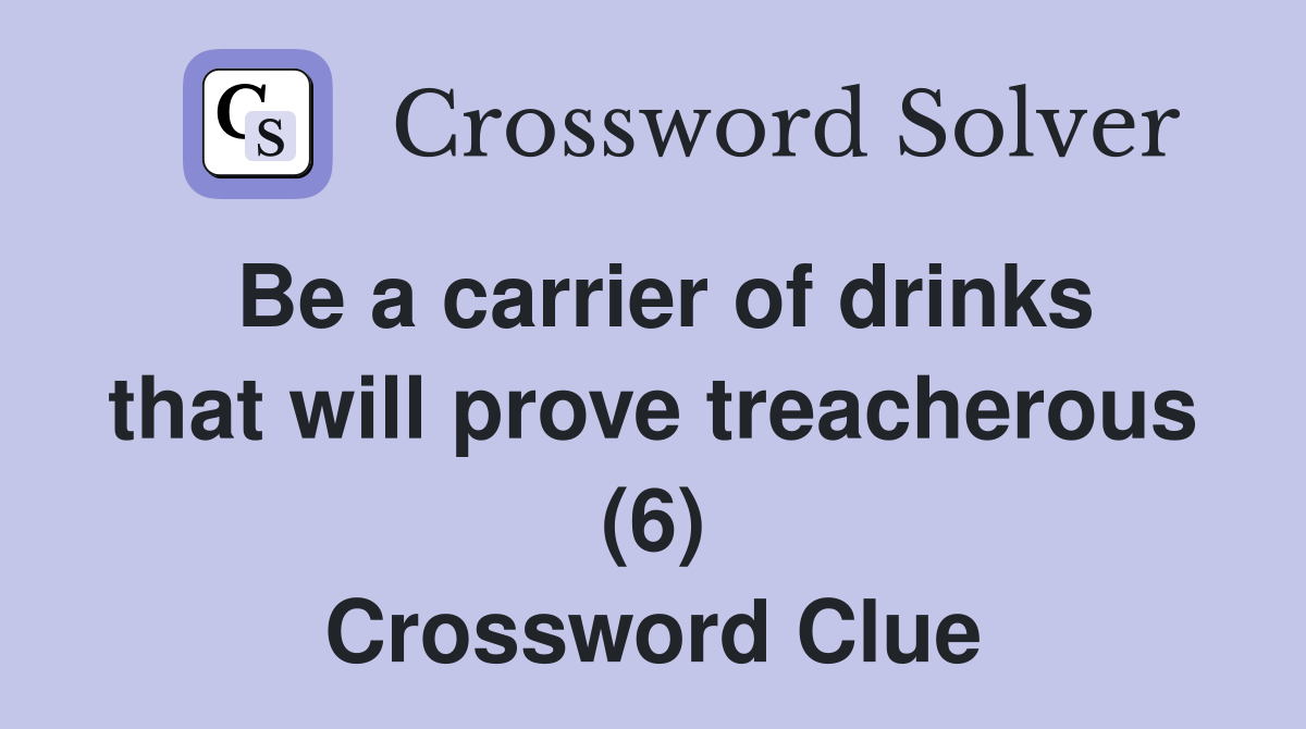 Be a carrier of drinks that will prove treacherous (6) Crossword Clue