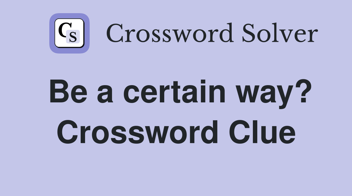 Be a certain way? Crossword Clue