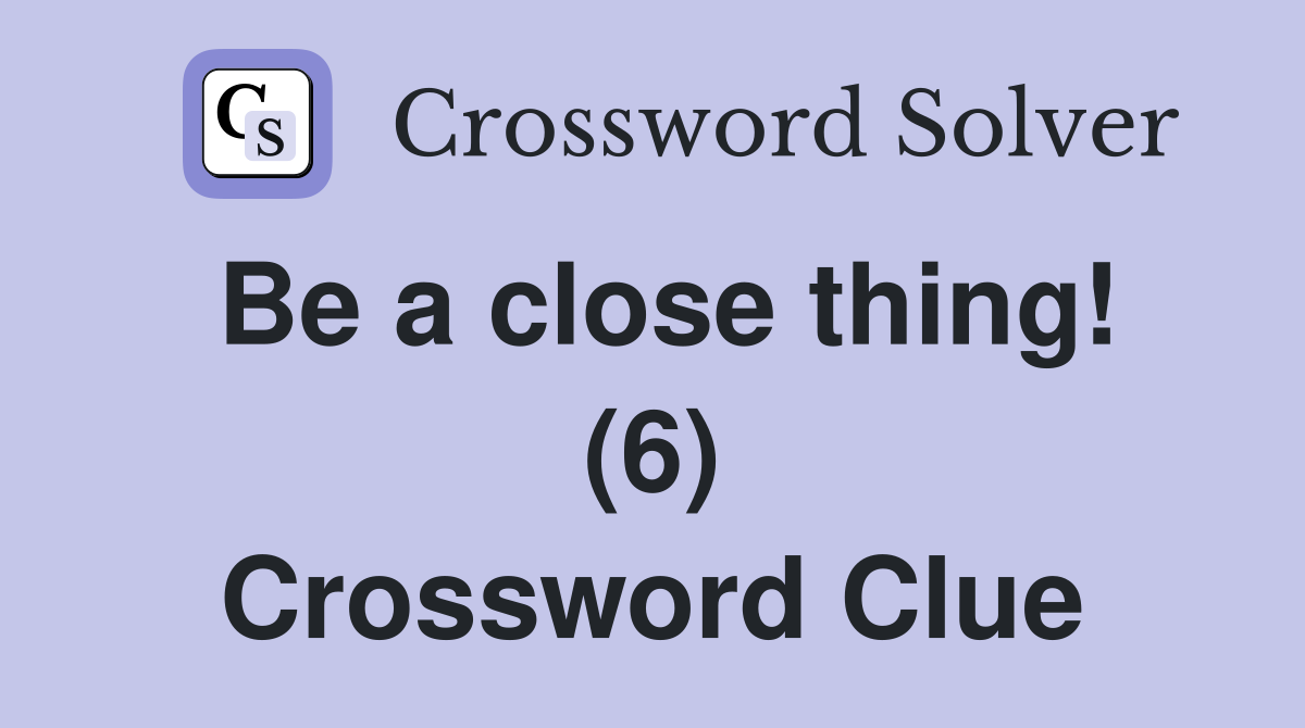 Be a close thing! (6) Crossword Clue