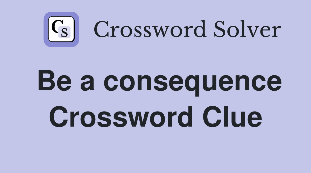 Be a consequence Crossword Clue