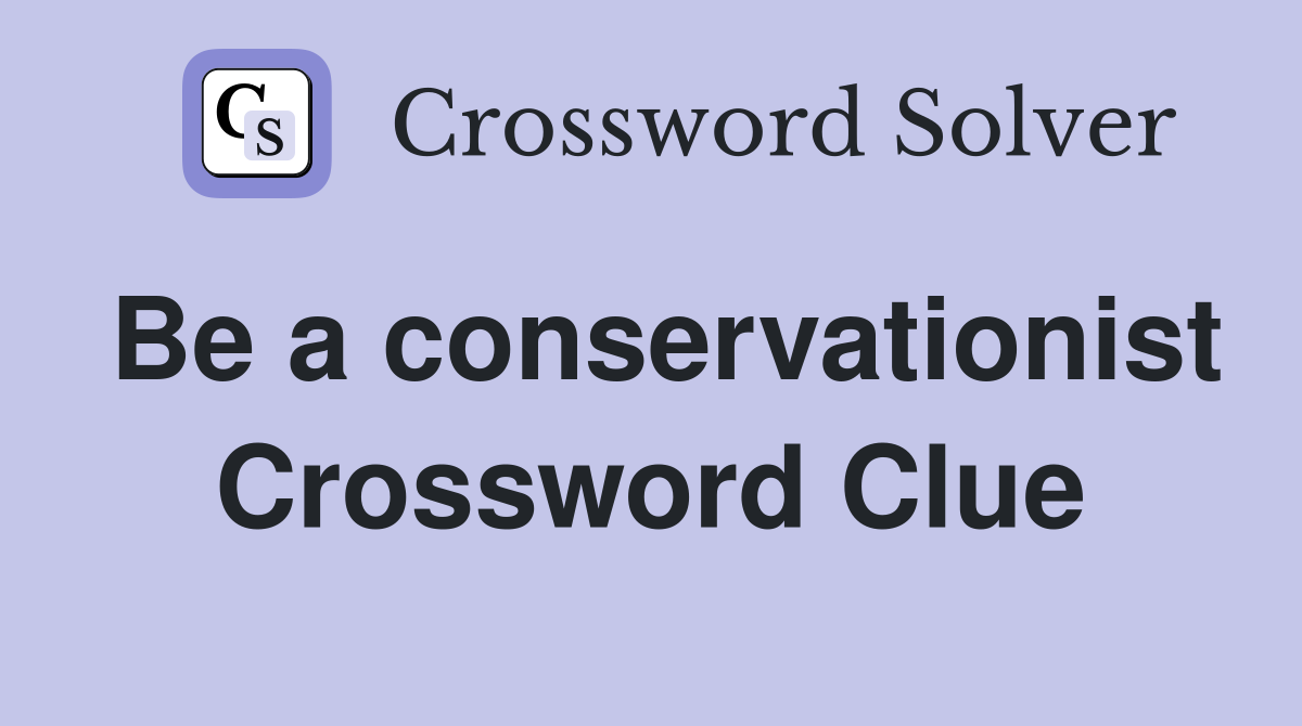 Be a conservationist Crossword Clue