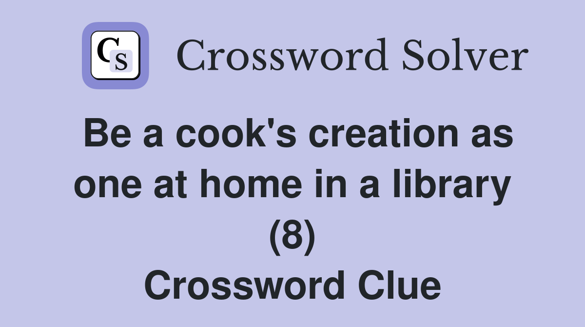 Be a cook's creation as one at home in a library (8) Crossword Clue