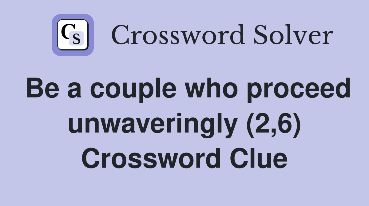 Be a couple who proceed unwaveringly (2,6) Crossword Clue