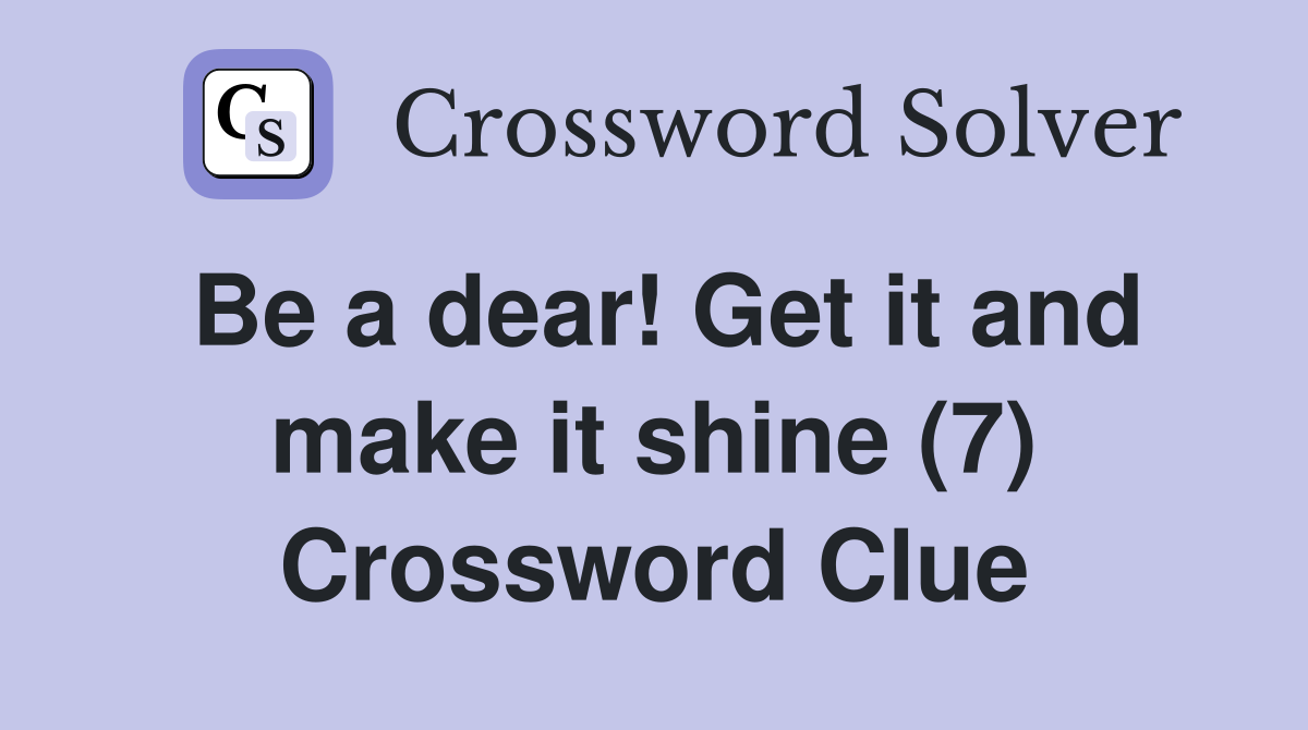 Be a dear! Get it and make it shine (7) Crossword Clue