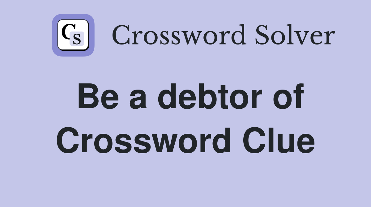 Be a debtor of Crossword Clue
