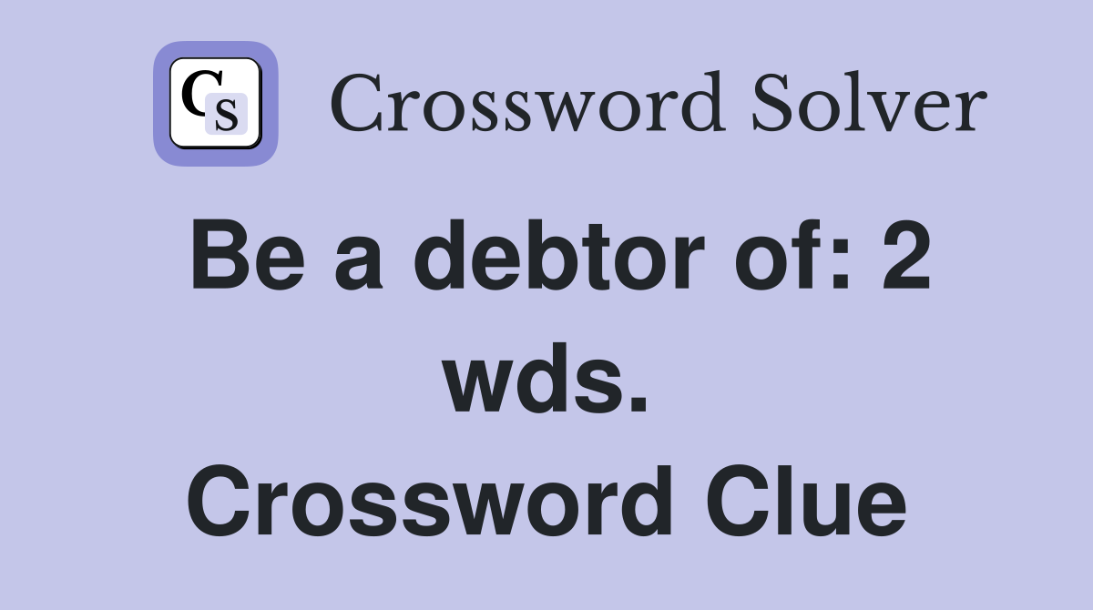 Be a debtor of: 2 wds. Crossword Clue