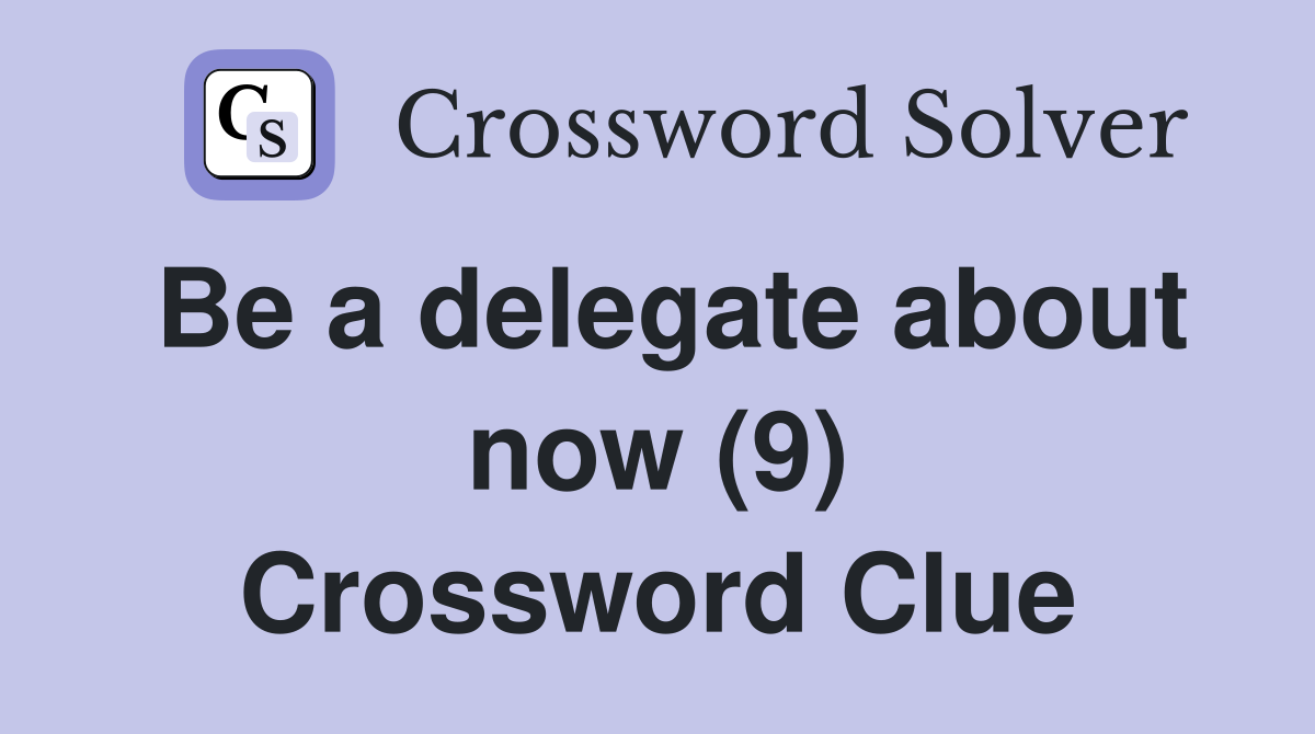 Be a delegate about now (9) Crossword Clue