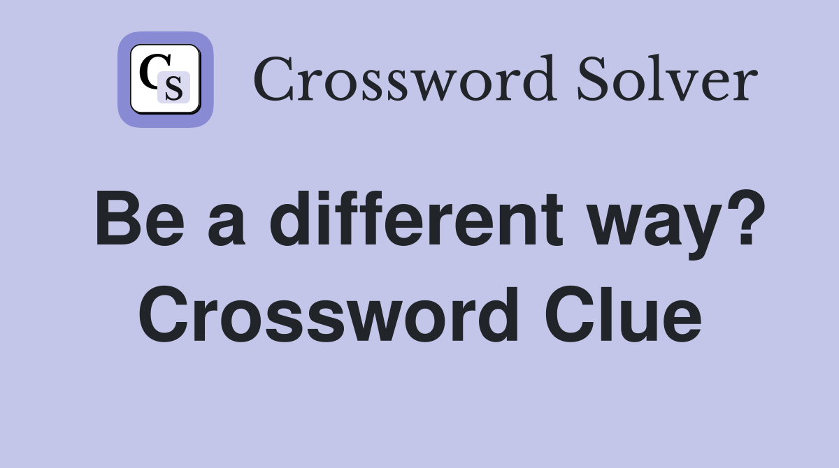Be a different way? Crossword Clue
