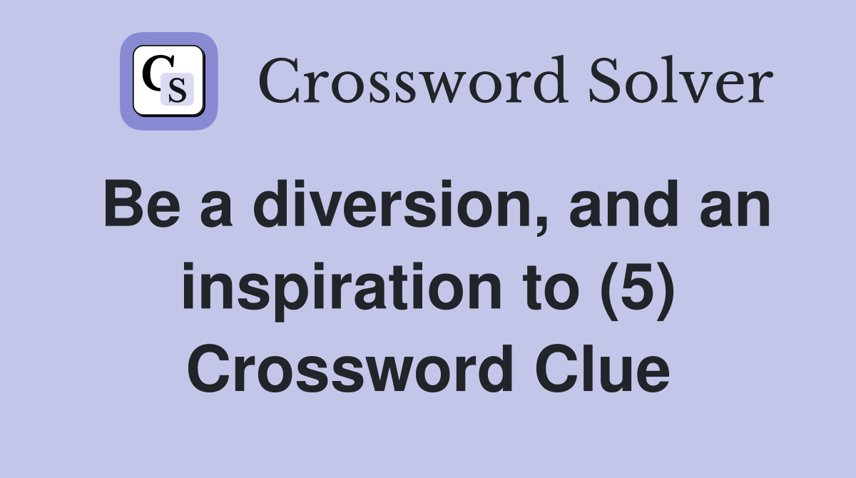 Be a diversion, and an inspiration to (5) Crossword Clue