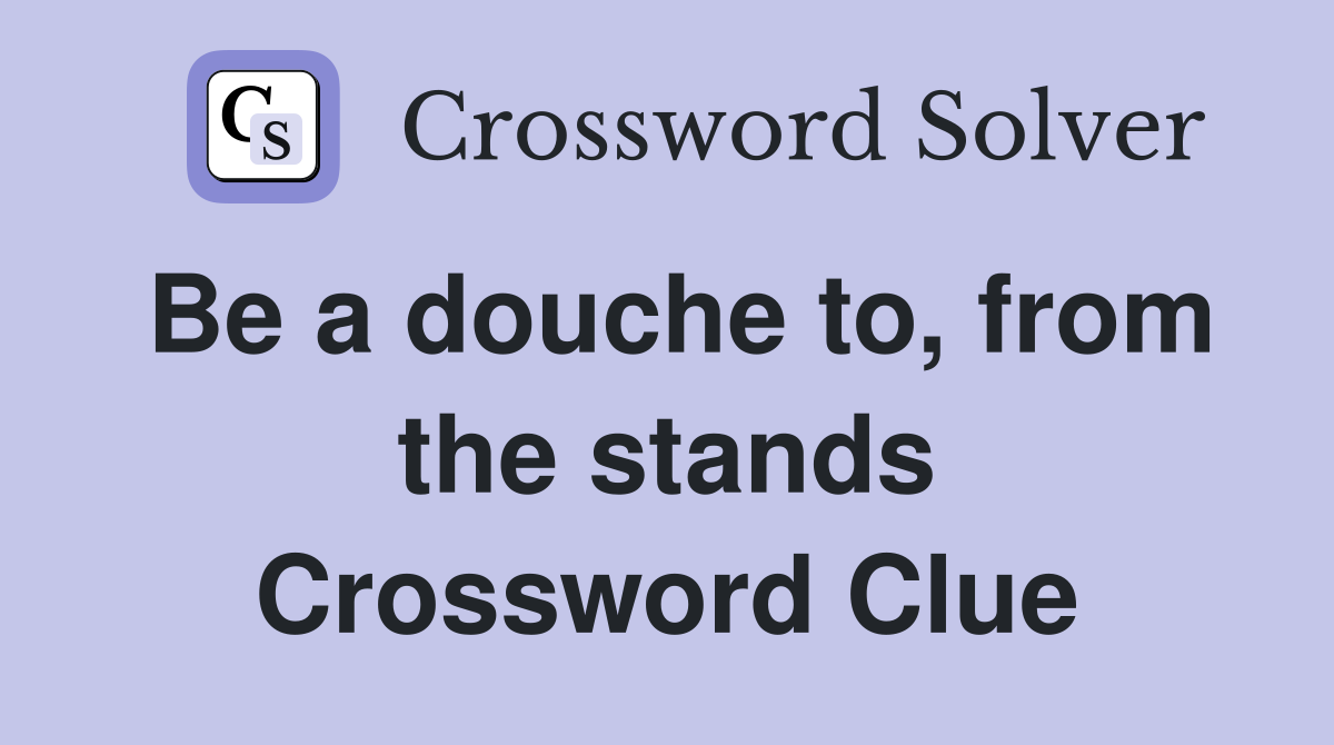 Be a douche to, from the stands Crossword Clue
