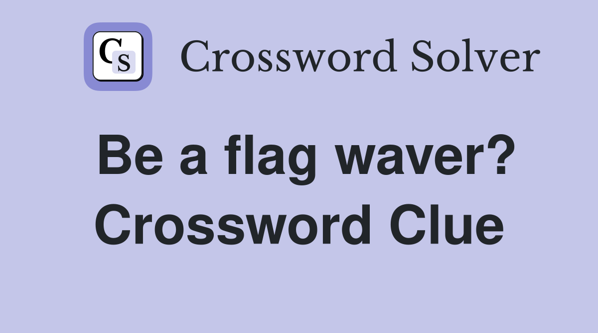 Be a flag waver? Crossword Clue