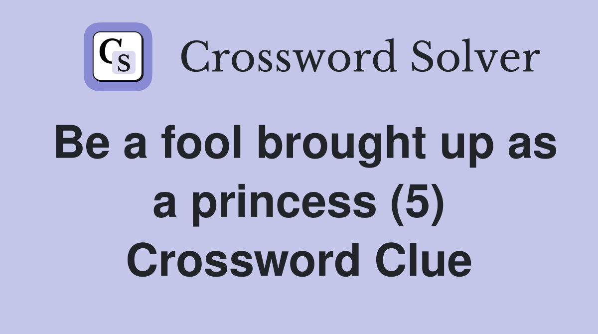 Be a fool brought up as a princess (5) Crossword Clue