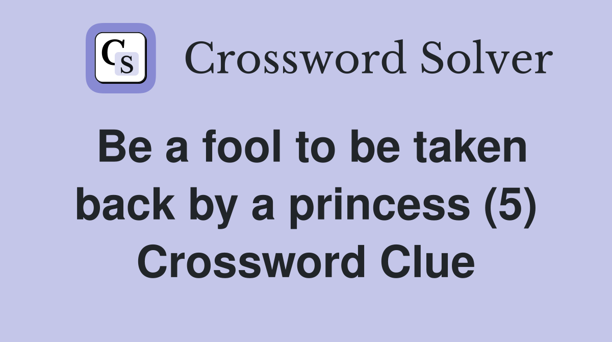 Be a fool to be taken back by a princess (5) Crossword Clue