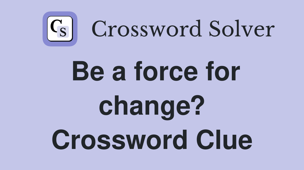 Be a force for change? Crossword Clue