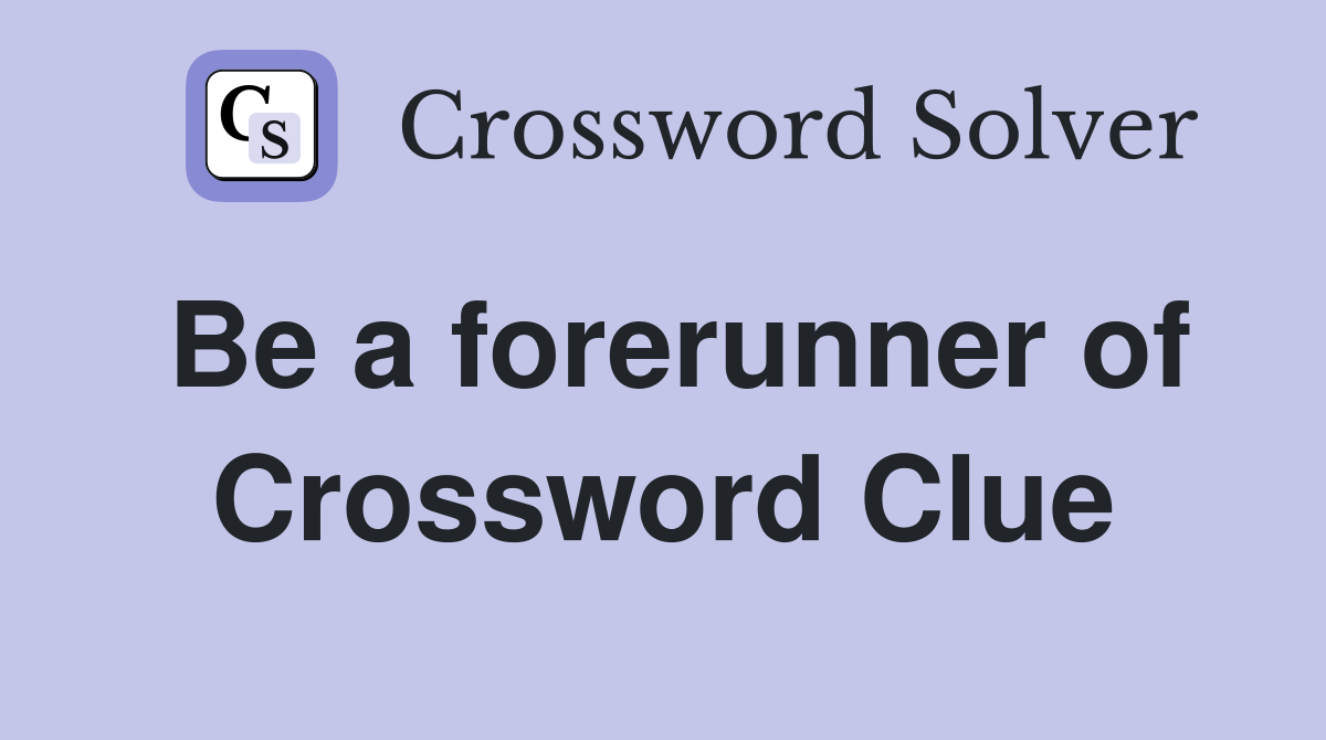 Be a forerunner of Crossword Clue