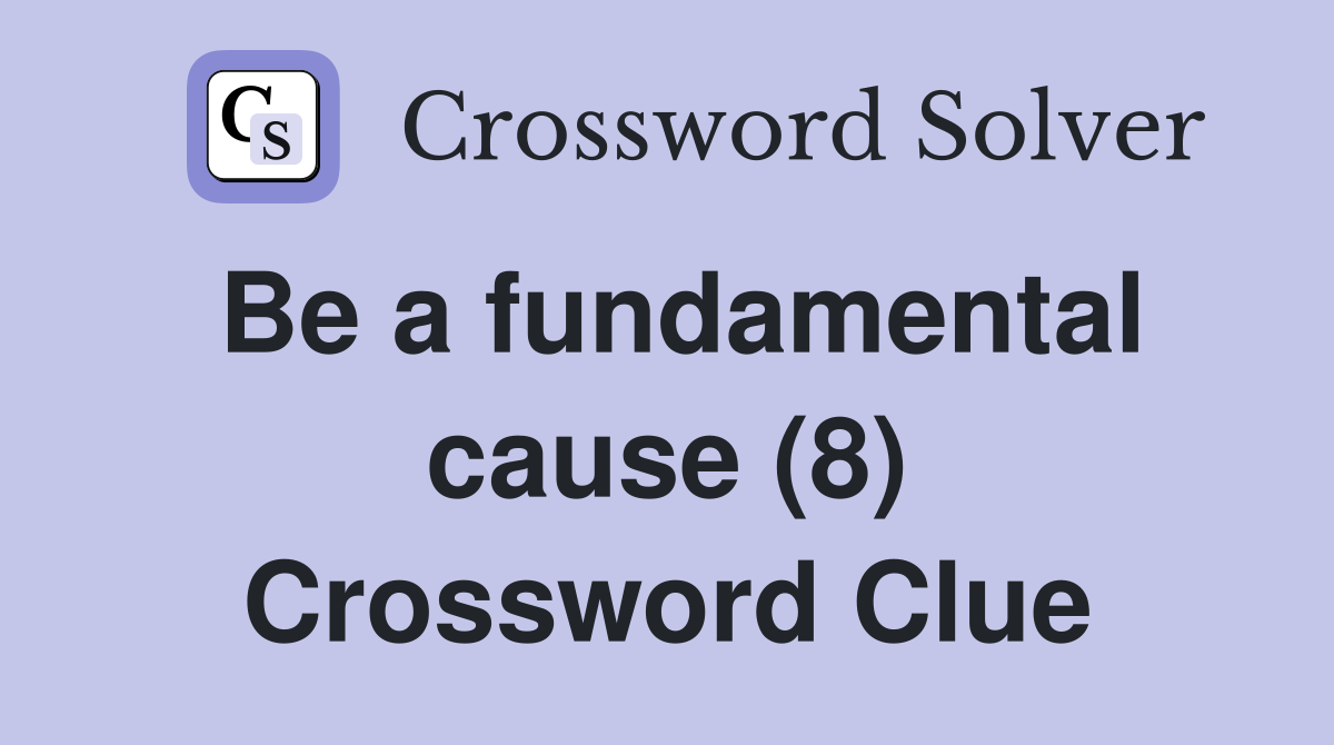 Be a fundamental cause (8) Crossword Clue
