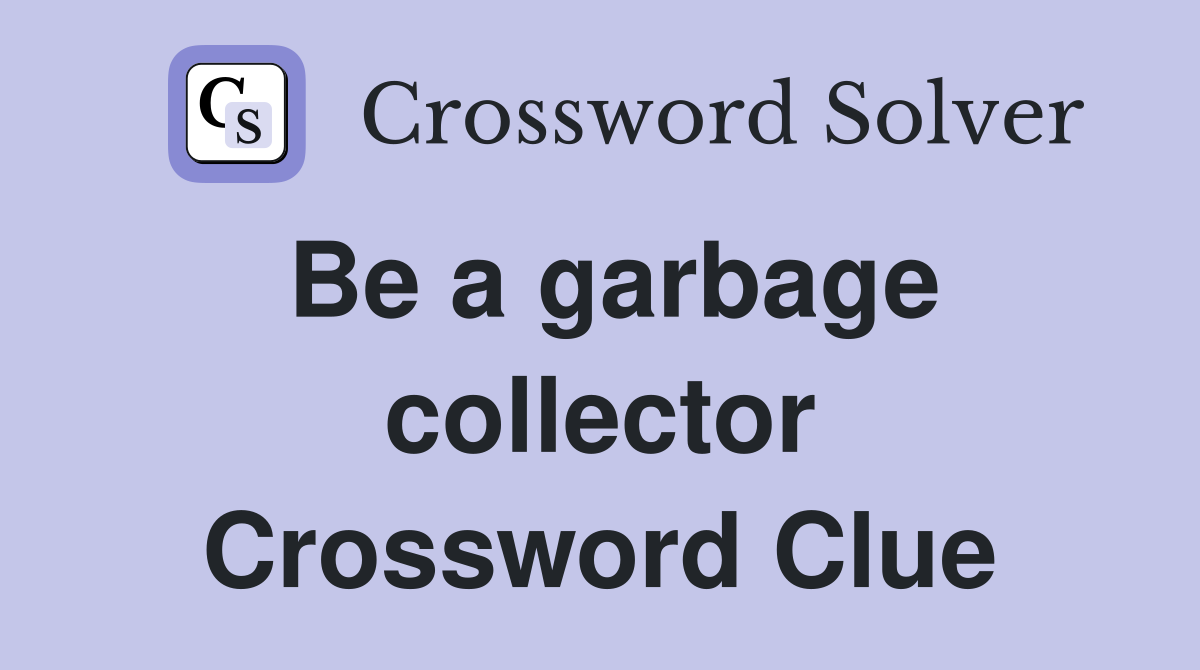 Be a garbage collector Crossword Clue