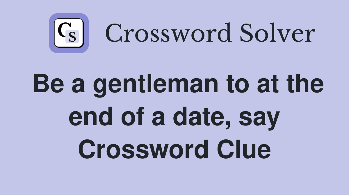 Be a gentleman to at the end of a date, say Crossword Clue