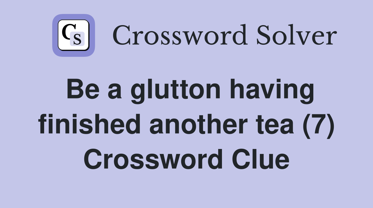 Be a glutton having finished another tea (7) Crossword Clue