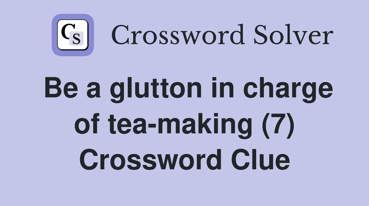 Be a glutton in charge of tea-making (7) Crossword Clue