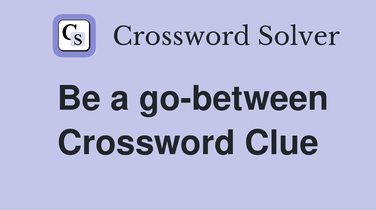 Be a go-between Crossword Clue