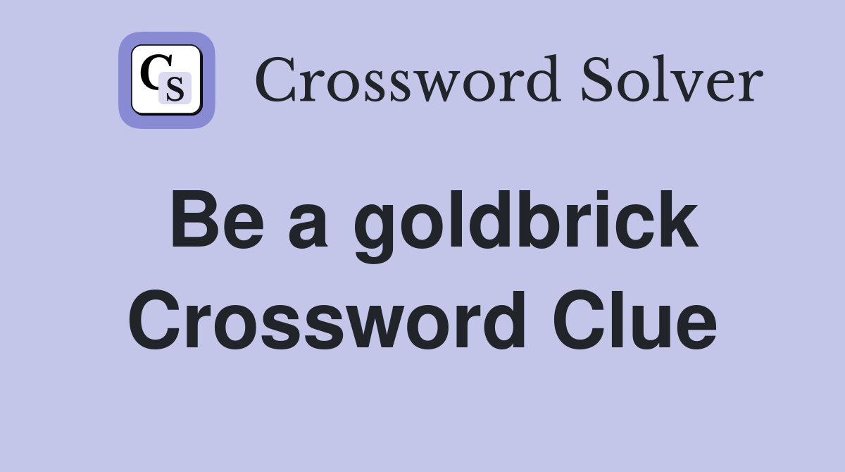 Be a goldbrick Crossword Clue