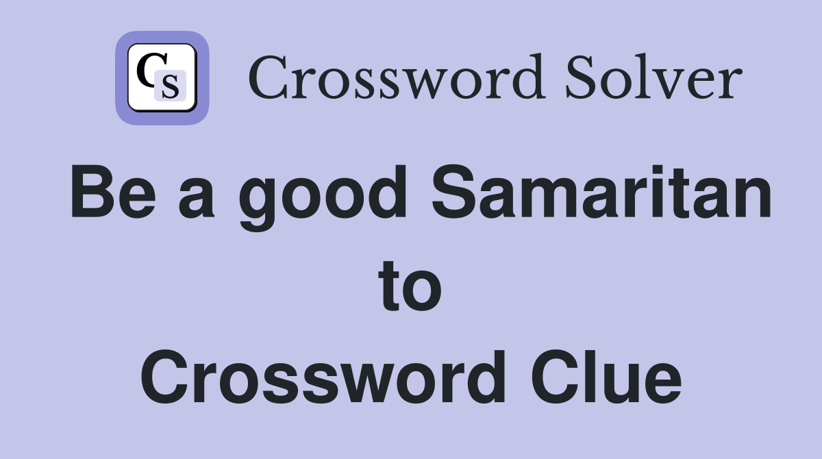 Be a good Samaritan to Crossword Clue