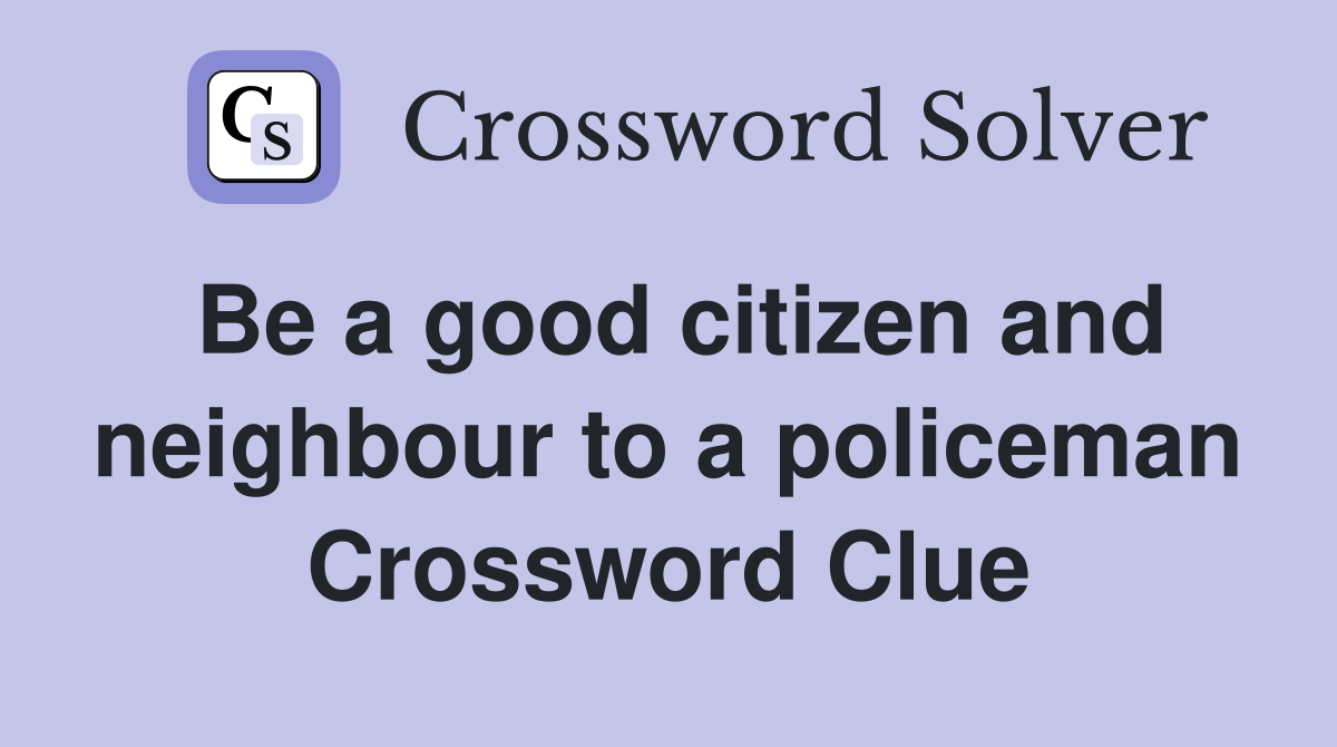 Be a good citizen and neighbour to a policeman Crossword Clue