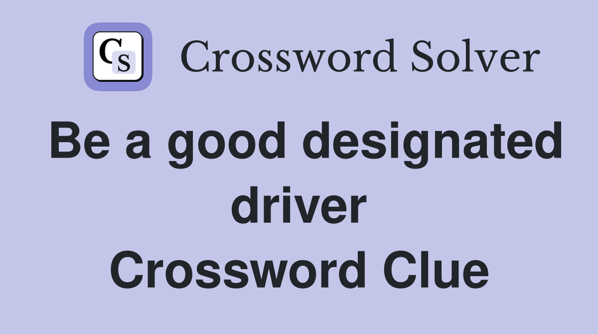 Be a good designated driver Crossword Clue