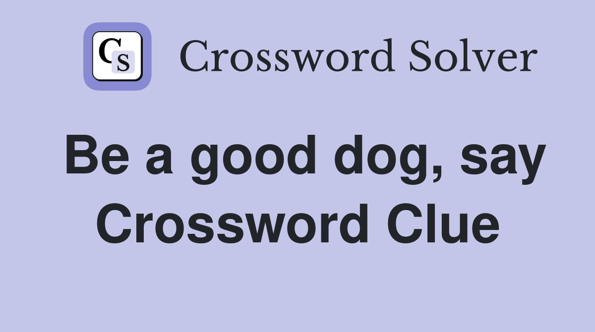 Be a good dog, say Crossword Clue