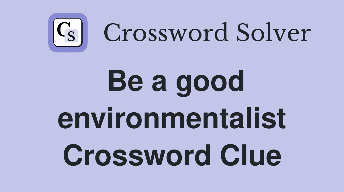Be a good environmentalist Crossword Clue