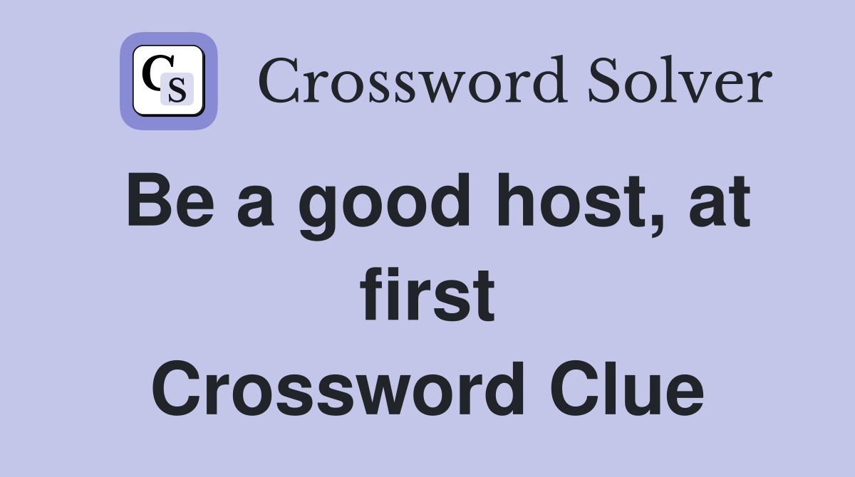 Be a good host, at first Crossword Clue