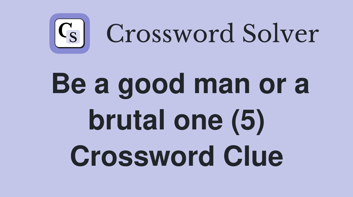 Be a good man or a brutal one (5) Crossword Clue