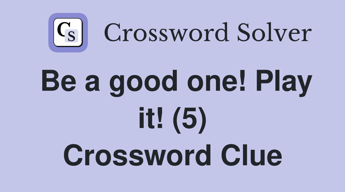 Be a good one! Play it! (5) Crossword Clue
