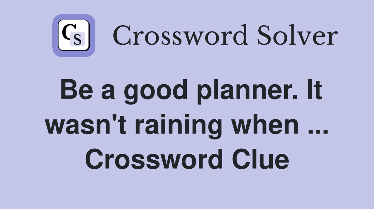 Be a good planner. It wasn't raining when ... Crossword Clue