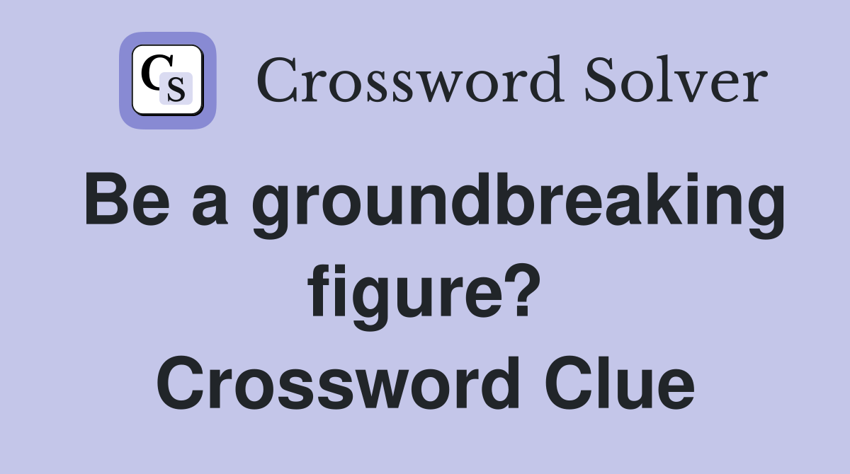 Be a groundbreaking figure? Crossword Clue