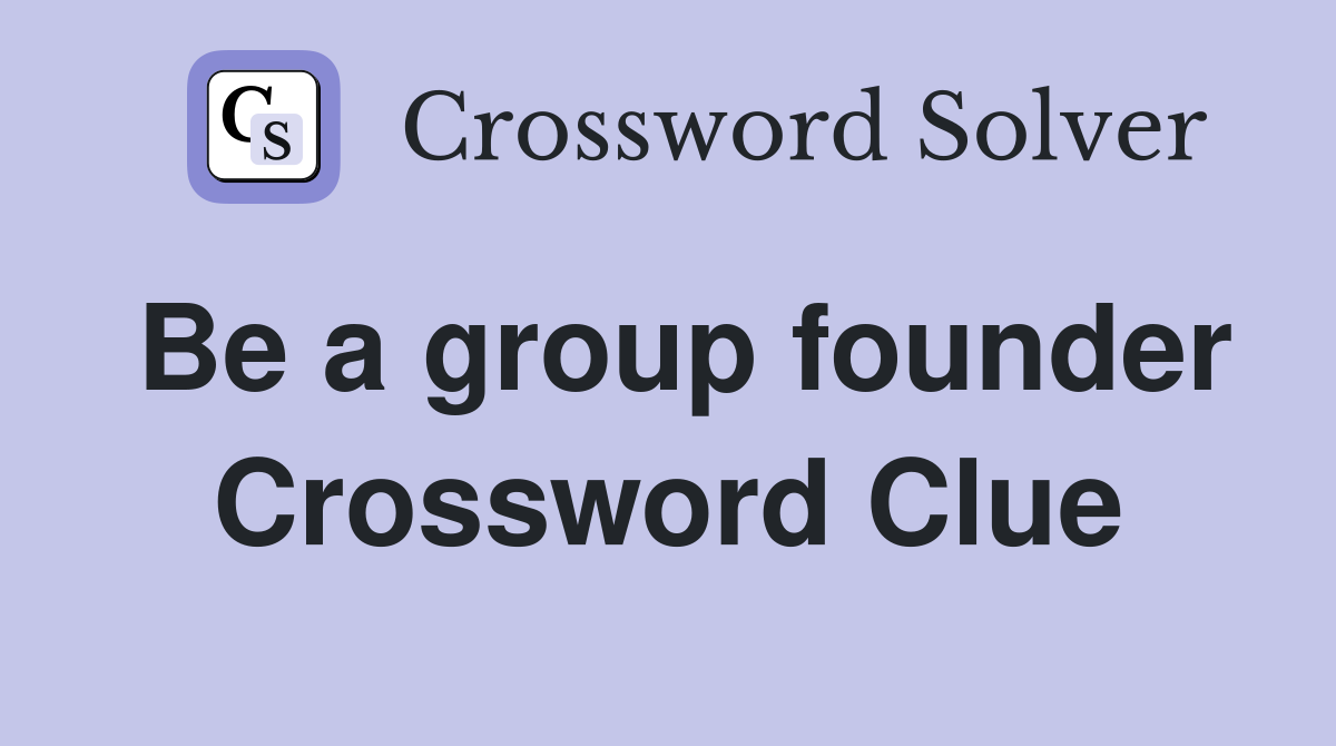 Be a group founder Crossword Clue