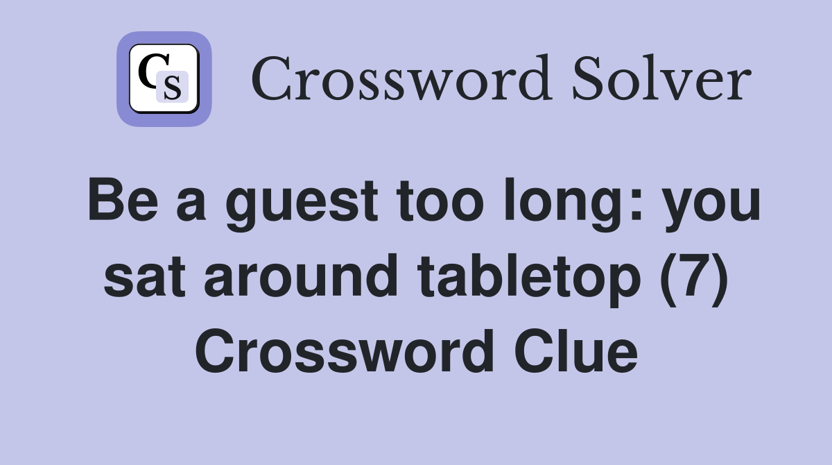 Be a guest too long: you sat around tabletop (7) Crossword Clue