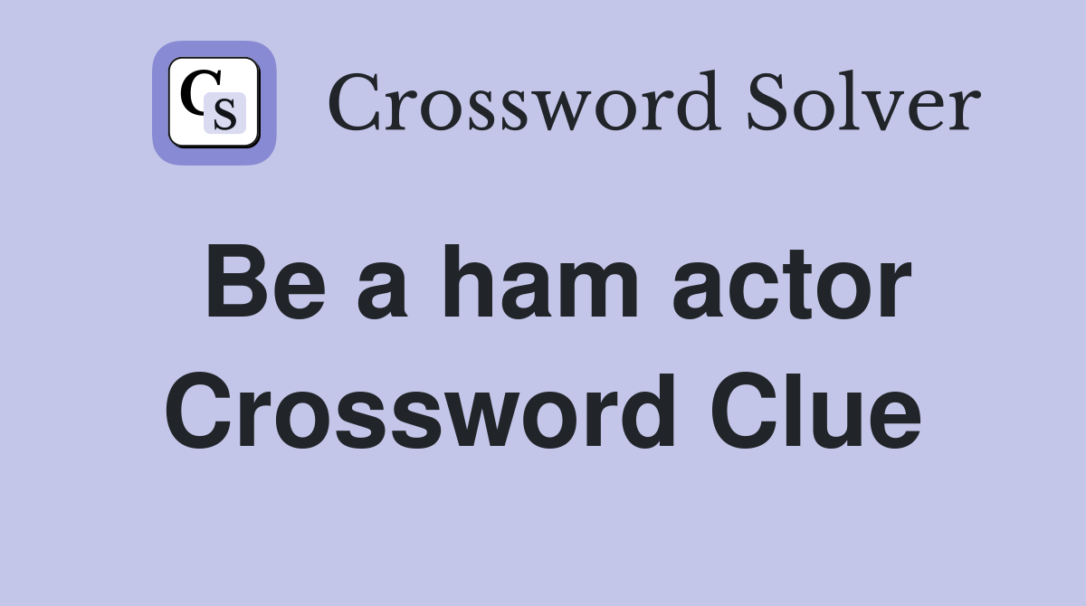 Be a ham actor Crossword Clue